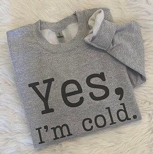 Yes I'm Cold sweatshirt
